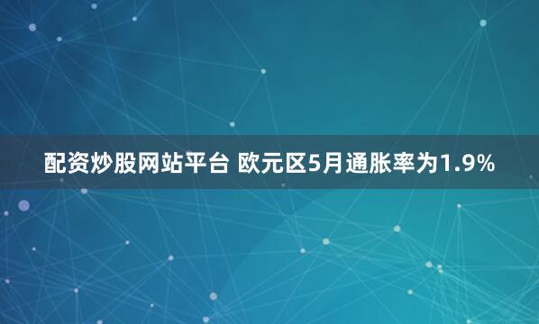 配资炒股网站平台 欧元区5月通胀率为1.9%
