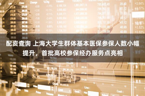 配资查询 上海大学生群体基本医保参保人数小幅提升，首批高校参保经办服务点亮相