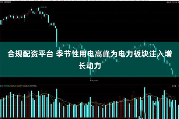 合规配资平台 季节性用电高峰为电力板块注入增长动力
