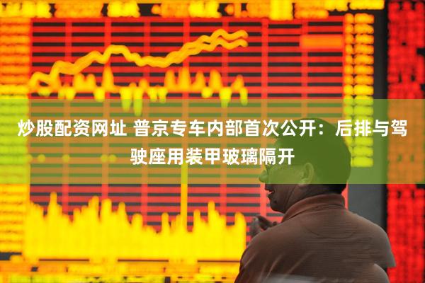 炒股配资网址 普京专车内部首次公开：后排与驾驶座用装甲玻璃隔开