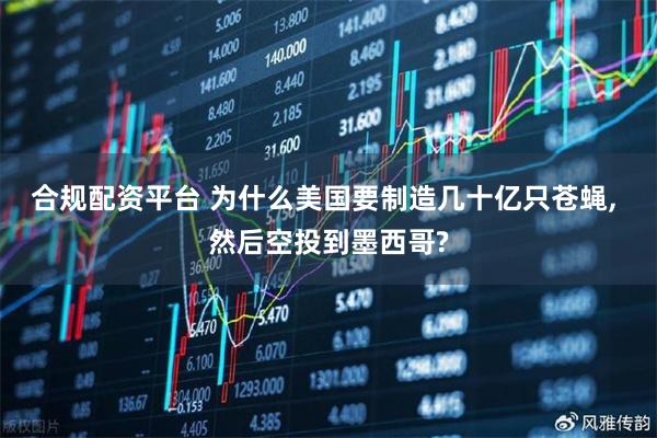 合规配资平台 为什么美国要制造几十亿只苍蝇, 然后空投到墨西哥?