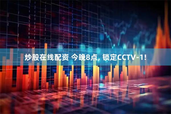 炒股在线配资 今晚8点, 锁定CCTV-1!