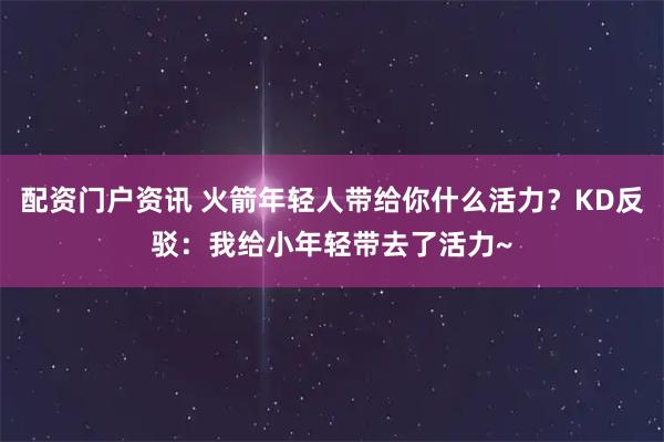 配资门户资讯 火箭年轻人带给你什么活力？KD反驳：我给小年轻带去了活力~