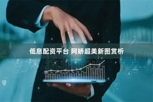 低息配资平台 阿娇超美新图赏析